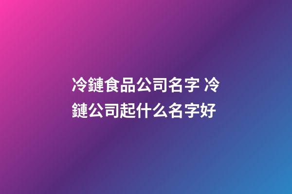 冷鏈食品公司名字 冷鏈公司起什么名字好-第1張-公司起名-玄機派